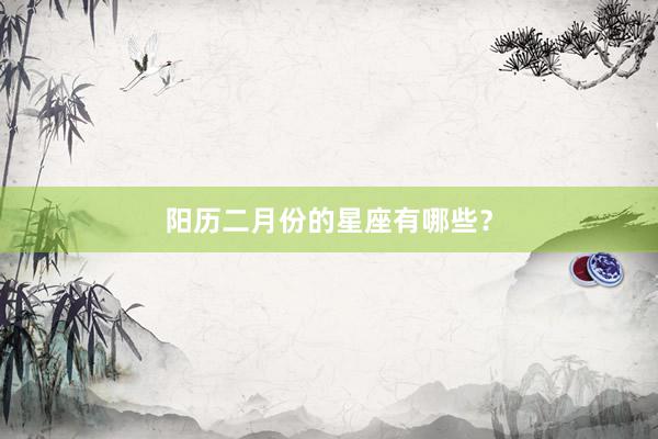 阳历二月份的星座有哪些？