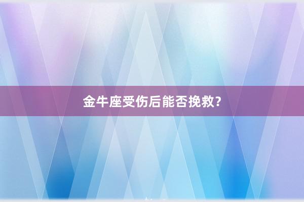 金牛座受伤后能否挽救？